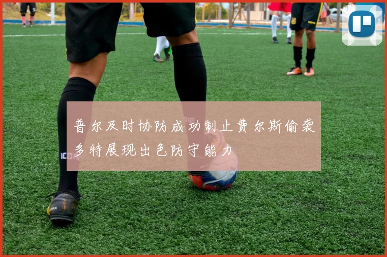 普尔及时协防成功制止费尔斯偷袭多特展现出色防守能力