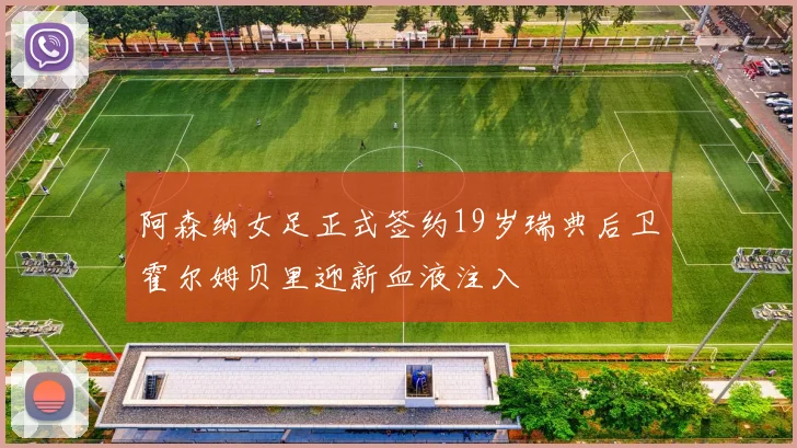 阿森纳女足正式签约19岁瑞典后卫霍尔姆贝里迎新血液注入