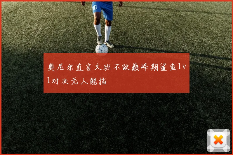 奥尼尔直言文班不敌巅峰期鲨鱼1v1对决无人能挡