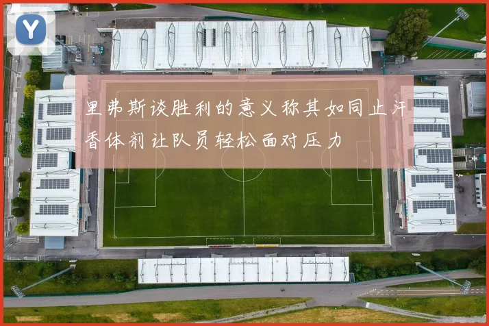 里弗斯谈胜利的意义称其如同止汗香体剂让队员轻松面对压力