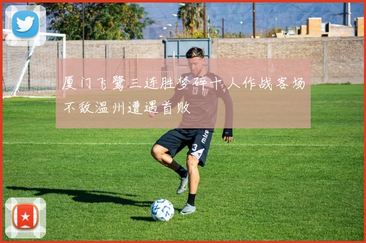 厦门飞鹭三连胜梦碎十人作战客场不敌温州遭遇首败