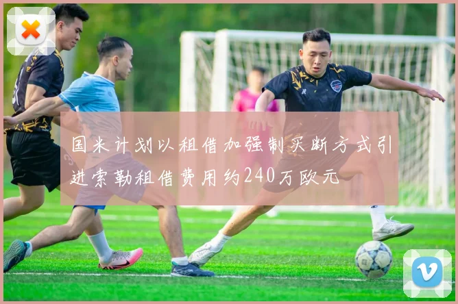 国米计划以租借加强制买断方式引进索勒租借费用约240万欧元