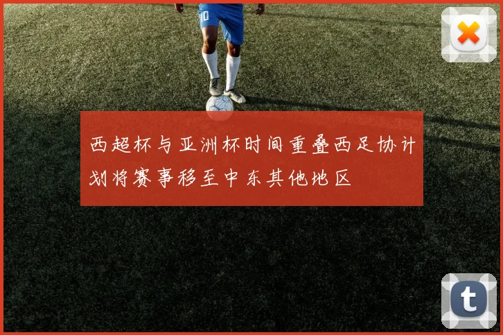 西超杯与亚洲杯时间重叠西足协计划将赛事移至中东其他地区