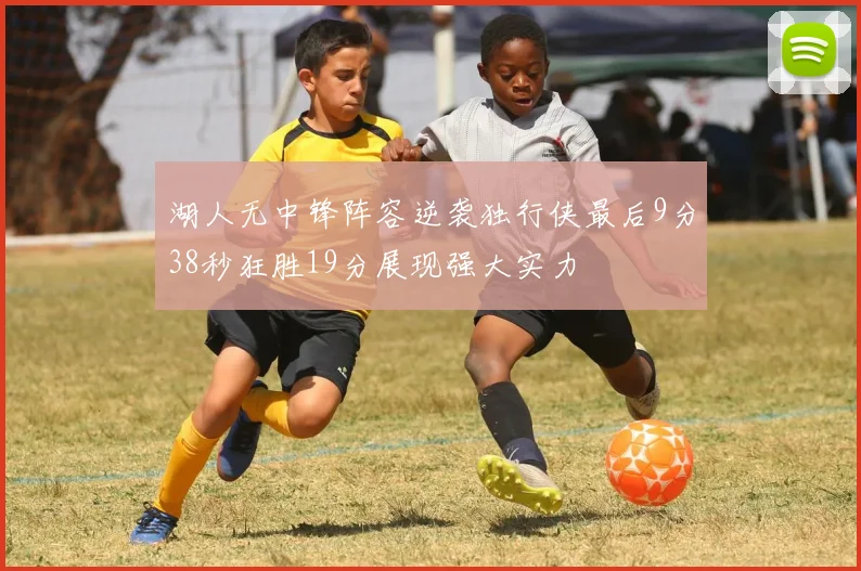 湖人无中锋阵容逆袭独行侠最后9分38秒狂胜19分展现强大实力