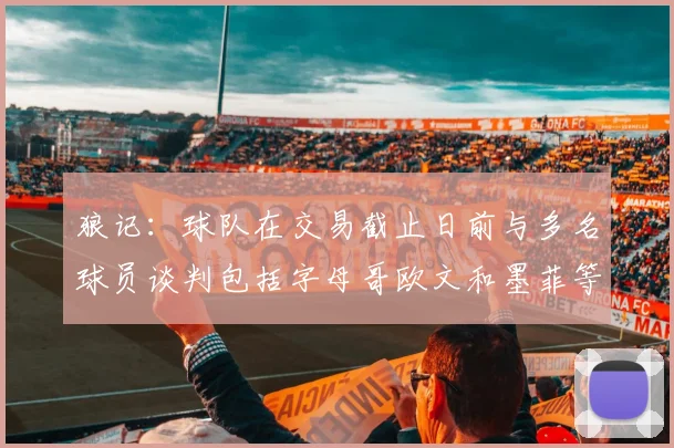 狼记：球队在交易截止日前与多名球员谈判包括字母哥欧文和墨菲等人